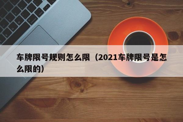 车牌限号规则怎么限（2021车牌限号是怎么限的）