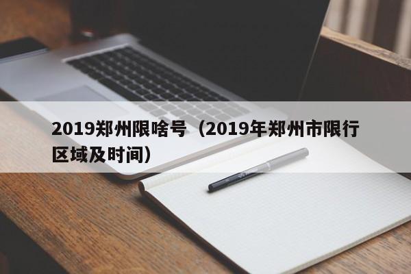 2019郑州限啥号(2019年郑州市限行区域及时间)