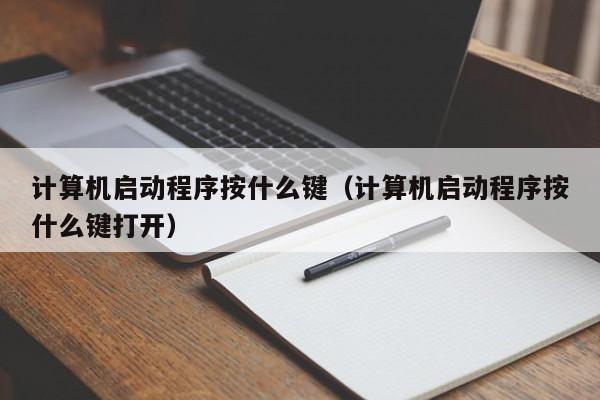 计算机启动程序按什么键（计算机启动程序按什么键打开）