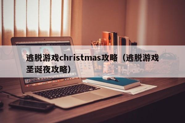 逃脱游戏christmas攻略（逃脱游戏圣诞夜攻略）