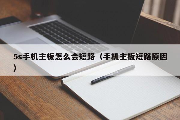 5s手机主板怎么会短路（手机主板短路原因）